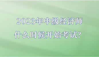 2023年中級(jí)經(jīng)濟(jì)師什么時(shí)候開始考試？