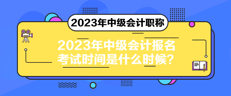 2023年中級(jí)會(huì)計(jì)報(bào)名考試時(shí)間是什么時(shí)候？