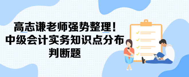 高志謙老師強(qiáng)勢整理！中級會(huì)計(jì)實(shí)務(wù)知識(shí)點(diǎn)分布-判斷題