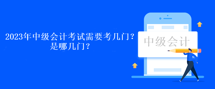 2023年中級(jí)會(huì)計(jì)考試需要考幾門(mén)？是哪幾門(mén)？