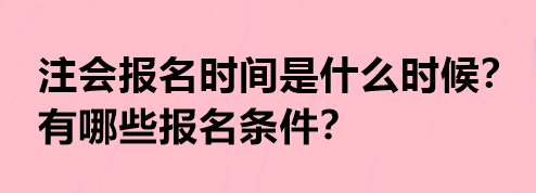 注會(huì)報(bào)名時(shí)間是什么時(shí)候？有哪些報(bào)名條件？