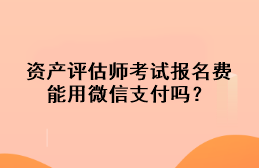 資產(chǎn)評(píng)估師考試報(bào)名費(fèi)能用微信支付嗎？