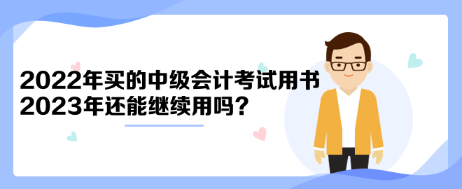 2022年買的中級會計考試用書2023年還能繼續(xù)用嗎？