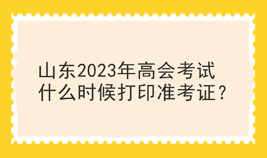 山東2023年高會考試什么時候打印準(zhǔn)考證？