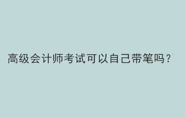 高級會計師考試可以自己帶筆嗎？