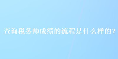 查詢稅務(wù)師成績的流程是什么樣的？