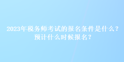 2023年稅務(wù)師考試的報(bào)名條件是什么？預(yù)計(jì)什么時(shí)候報(bào)名？