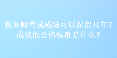 稅務(wù)師考試成績可以保留幾年？成績的合格標準是什么？