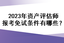 2023年資產(chǎn)評估師報(bào)考免試條件有哪些？