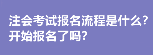 注會考試報名流程是什么？開始報名了嗎？