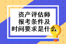 資產(chǎn)評估師報(bào)考條件及時(shí)間要求是什么？