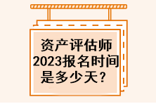 資產(chǎn)評估師2023年報名時間是多少天？