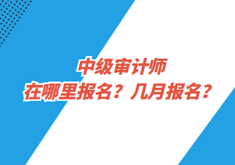 中級審計師在哪里報名？幾月報名？