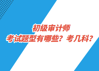 初級(jí)審計(jì)師考試題型有哪些？考幾科？