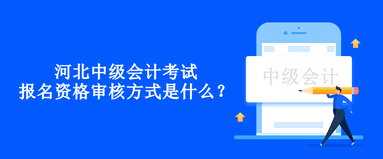 河北中級(jí)會(huì)計(jì)考試報(bào)名資格審核方式是什么？