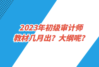 2023年初級審計師教材幾月出？大綱呢？