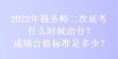 2022年稅務(wù)師二次延考什么時候出分？成績合格標(biāo)準(zhǔn)是多少？