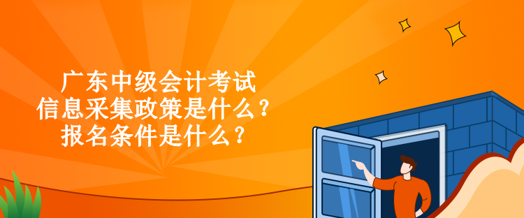 廣東中級會計考試信息采集政策是什么？報名條件是什么？