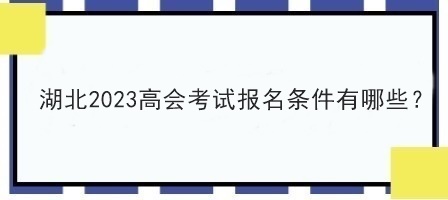 湖北2023高會(huì)考試報(bào)名條件有哪些？