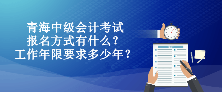 青海中級(jí)會(huì)計(jì)考試報(bào)名方式有什么？工作年限要求多少年？