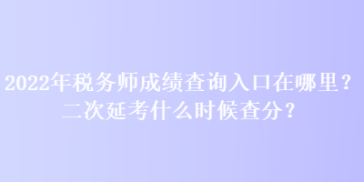 2022年稅務(wù)師成績查詢?nèi)肟谠谀睦?？二次延考什么時候查分？