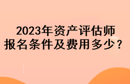 2023年資產評估師報名條件及費用多少？