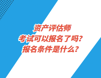 資產(chǎn)評估師考試可以報(bào)名了嗎？報(bào)名條件是什么？