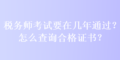 稅務(wù)師考試要在幾年通過(guò)？怎么查詢合格證書？