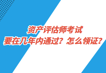 資產(chǎn)評估師考試要在幾年內(nèi)通過？怎么領(lǐng)證？