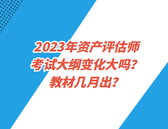 2023年資產(chǎn)評估師考試大綱變化大嗎？教材幾月出？