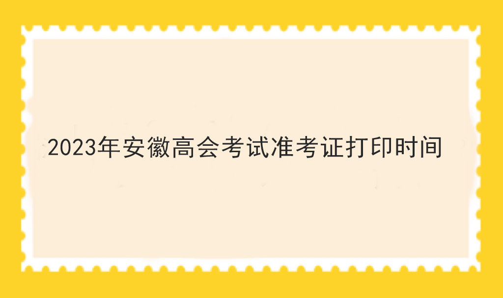 2023年安徽高會(huì)考試準(zhǔn)考證打印時(shí)間