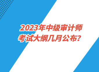 2023年中級審計師考試大綱幾月公布？