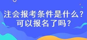 注會考試報(bào)名條件是什么？現(xiàn)在可以報(bào)名嗎？