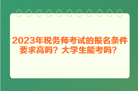 2023年稅務(wù)師考試的報(bào)名條件要求高嗎？大學(xué)生能考嗎？