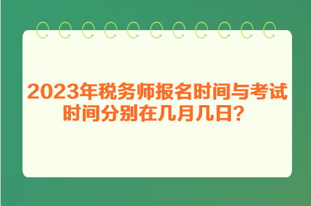 2023年稅務(wù)師報名時間與考試時間分別在幾月幾日？