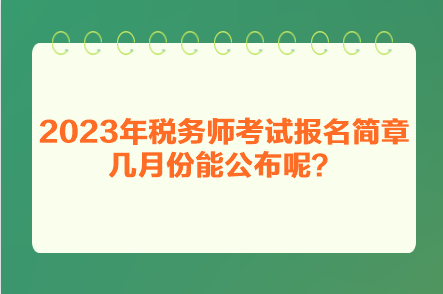 2023年稅務(wù)師考試報(bào)名簡(jiǎn)章幾月份能公布呢？