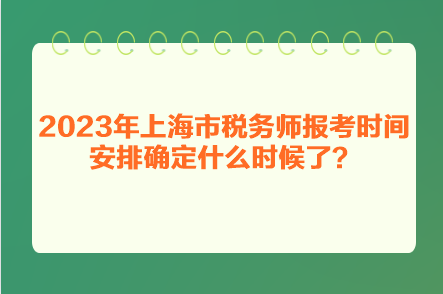 2023年上海市稅務師報考時間安排確定什么時候了？