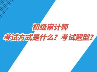 初級(jí)審計(jì)師考試方式是什么？考試題型？