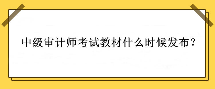 中級審計師考試教材什么時候發(fā)布？