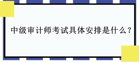 中級審計師考試具體安排是什么？