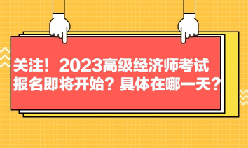 關(guān)注！2023高級經(jīng)濟師考試報名即將開始？具體在哪一天？