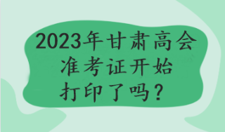 2023年甘肅高會(huì)準(zhǔn)考證開始打印了嗎？