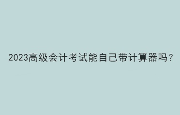 2023高級會計考試能自己帶計算器嗎？