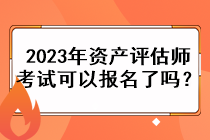 2023年資產(chǎn)評(píng)估師考試可以報(bào)名了嗎？