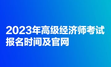 2023年高級經濟師考試報名時間及官網