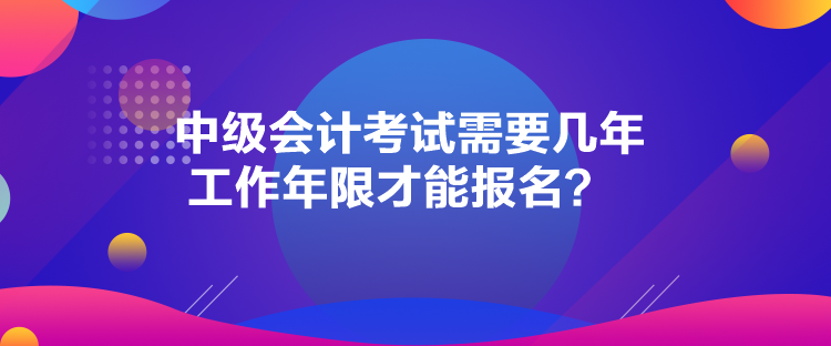 中級會計(jì)考試需要幾年工作年限才能報名？