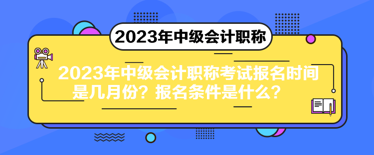 2023年中級會計職稱考試報名時間是幾月份？報名條件是什么？