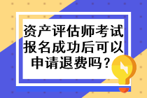 資產(chǎn)評(píng)估師考試報(bào)名成功后可以申請(qǐng)退費(fèi)嗎？