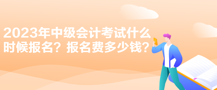 2023年中級會計考試什么時候報名？報名費多少錢？