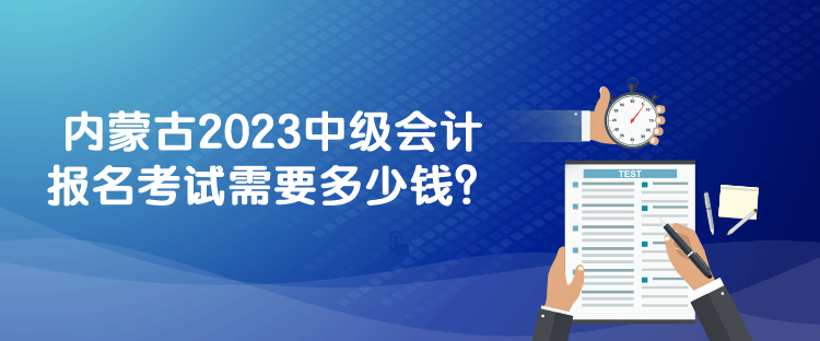 內(nèi)蒙古2023中級會計報名考試需要多少錢？